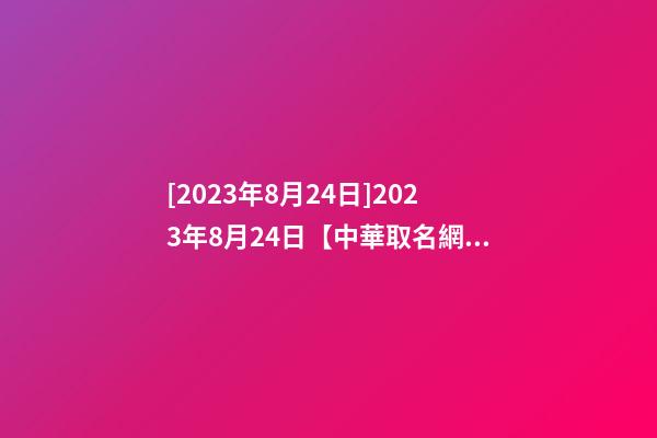 [2023年8月24日]2023年8月24日【中華取名網(wǎng)】重慶XXX園林簽約-第1張-公司起名-玄機派